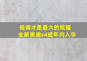 低调才是最大的炫耀 全新奥迪s4或年内入华